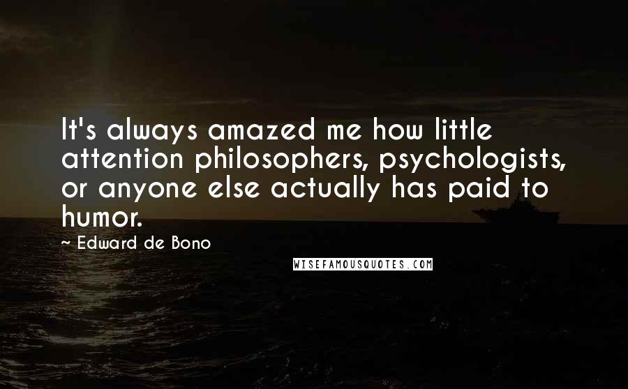 Edward De Bono Quotes: It's always amazed me how little attention philosophers, psychologists, or anyone else actually has paid to humor.