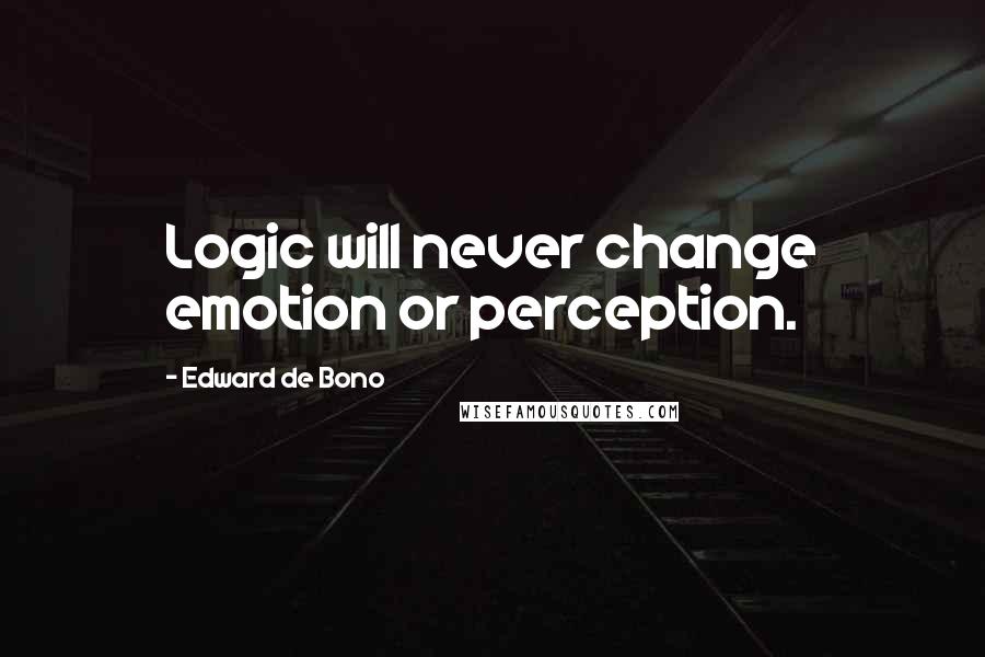 Edward De Bono Quotes: Logic will never change emotion or perception.