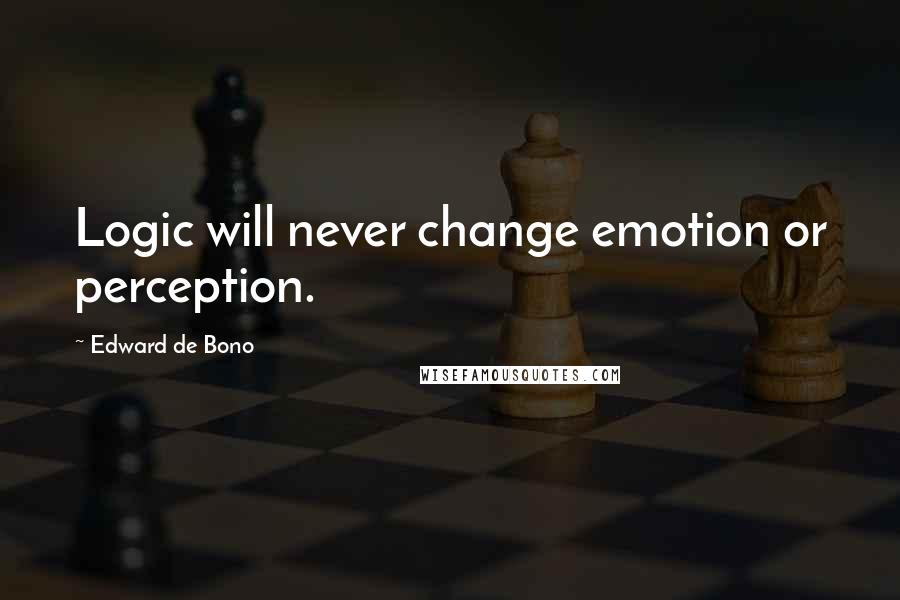 Edward De Bono Quotes: Logic will never change emotion or perception.