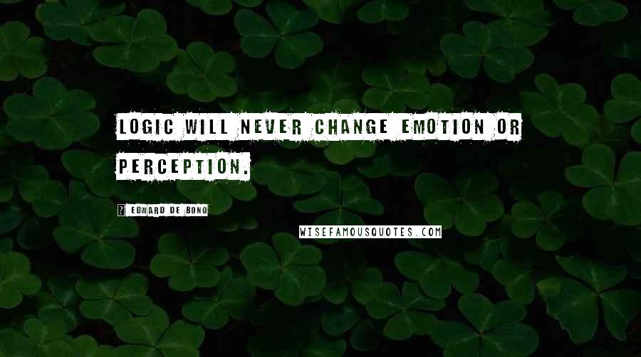 Edward De Bono Quotes: Logic will never change emotion or perception.