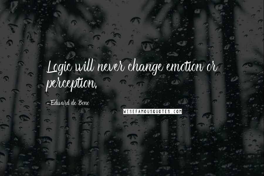 Edward De Bono Quotes: Logic will never change emotion or perception.