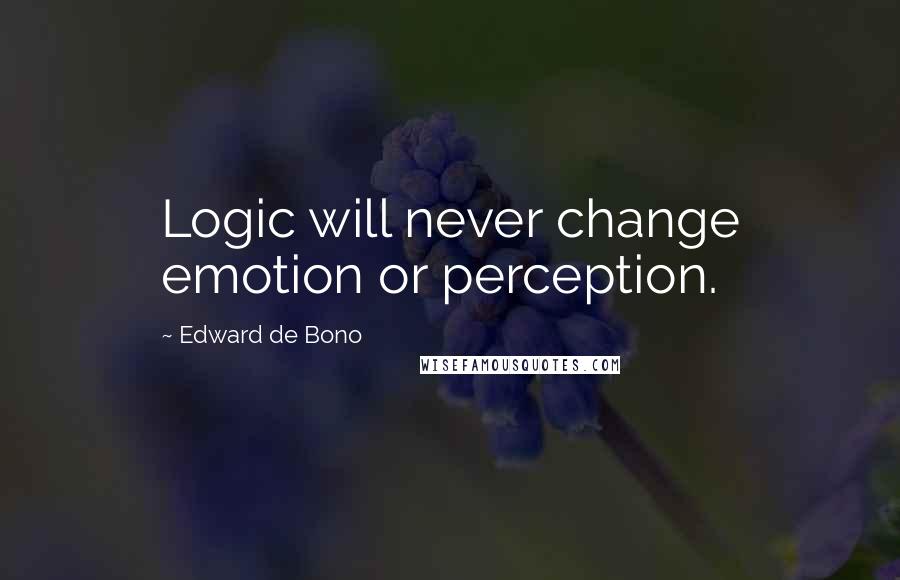 Edward De Bono Quotes: Logic will never change emotion or perception.