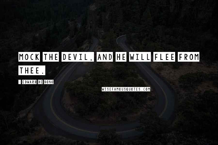 Edward De Bono Quotes: Mock the devil, and he will flee from thee.