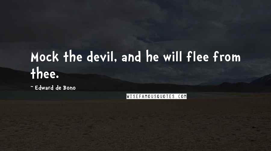 Edward De Bono Quotes: Mock the devil, and he will flee from thee.