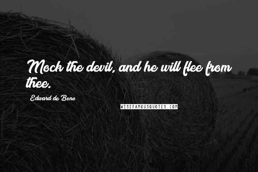 Edward De Bono Quotes: Mock the devil, and he will flee from thee.