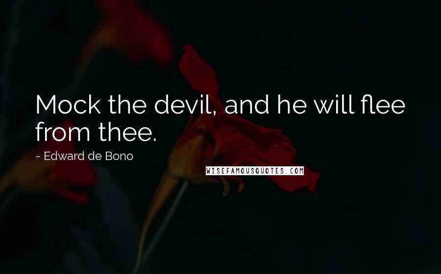 Edward De Bono Quotes: Mock the devil, and he will flee from thee.