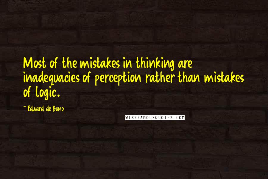 Edward De Bono Quotes: Most of the mistakes in thinking are inadequacies of perception rather than mistakes of logic.