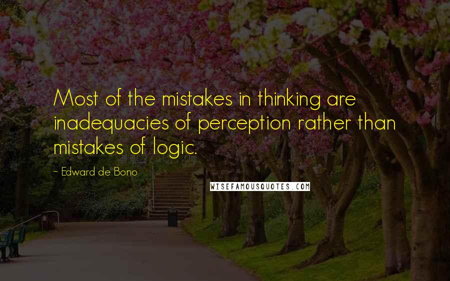 Edward De Bono Quotes: Most of the mistakes in thinking are inadequacies of perception rather than mistakes of logic.