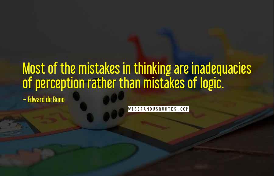 Edward De Bono Quotes: Most of the mistakes in thinking are inadequacies of perception rather than mistakes of logic.