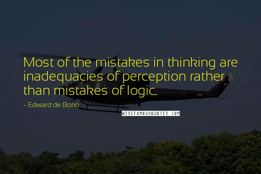 Edward De Bono Quotes: Most of the mistakes in thinking are inadequacies of perception rather than mistakes of logic.