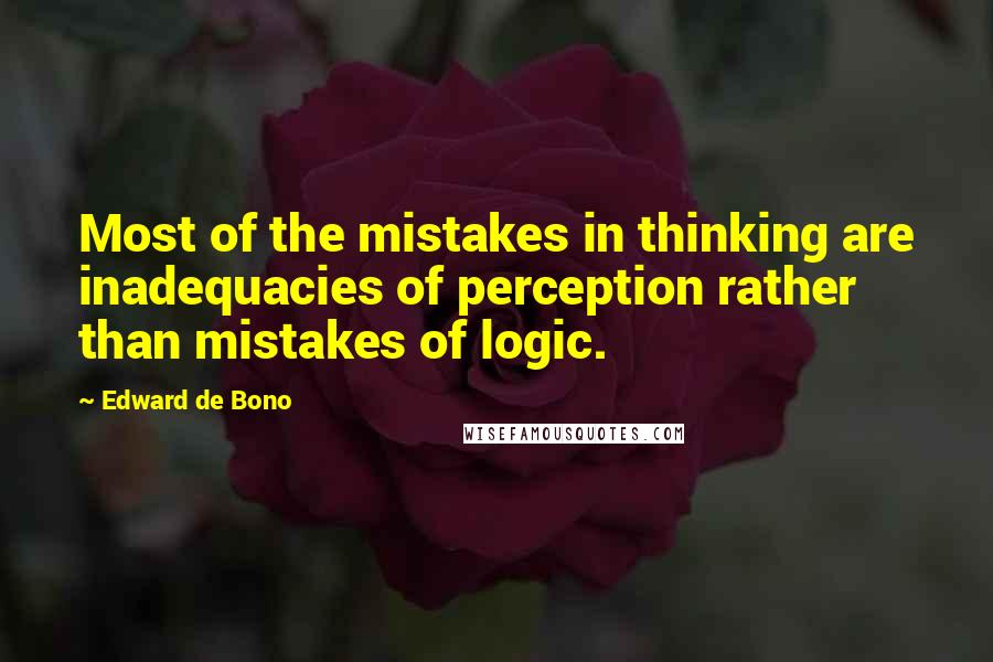 Edward De Bono Quotes: Most of the mistakes in thinking are inadequacies of perception rather than mistakes of logic.