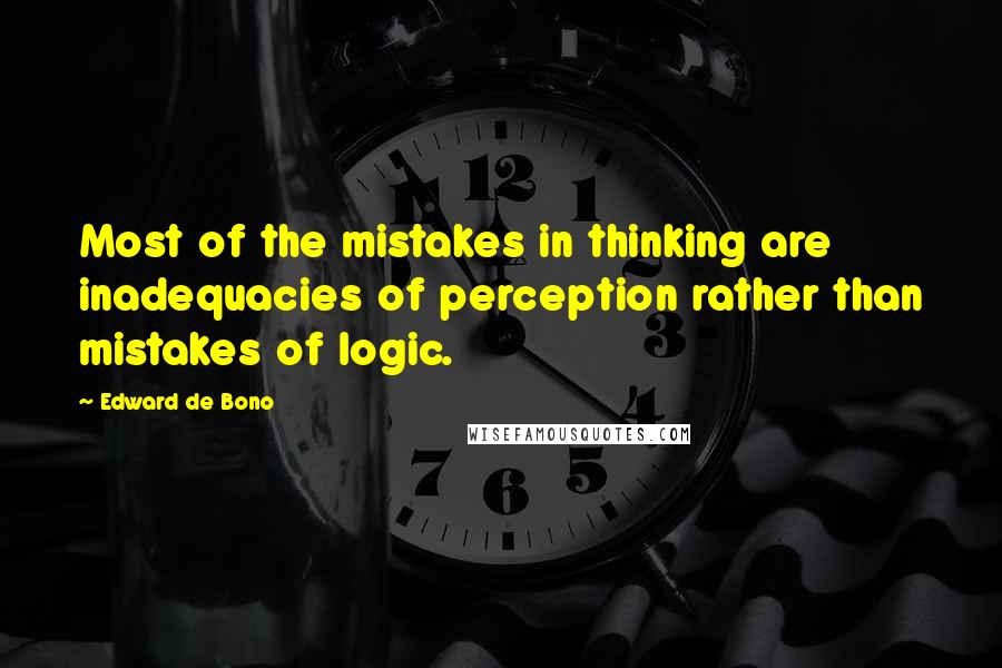 Edward De Bono Quotes: Most of the mistakes in thinking are inadequacies of perception rather than mistakes of logic.