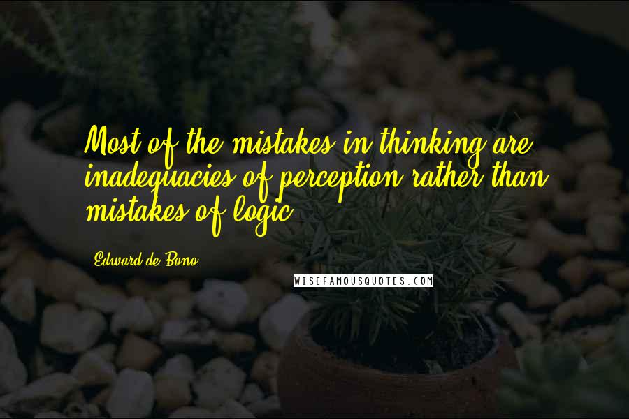 Edward De Bono Quotes: Most of the mistakes in thinking are inadequacies of perception rather than mistakes of logic.