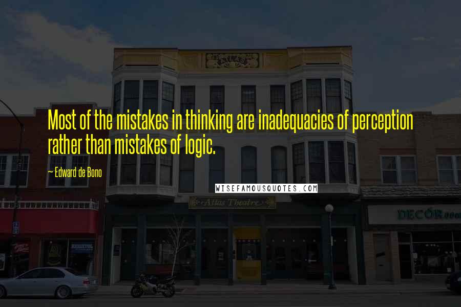 Edward De Bono Quotes: Most of the mistakes in thinking are inadequacies of perception rather than mistakes of logic.