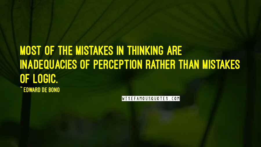 Edward De Bono Quotes: Most of the mistakes in thinking are inadequacies of perception rather than mistakes of logic.