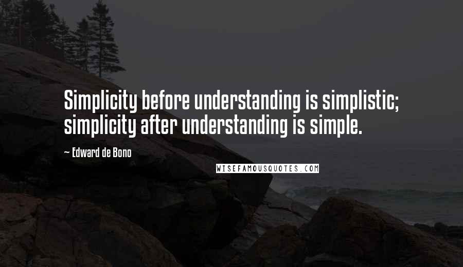 Edward De Bono Quotes: Simplicity before understanding is simplistic; simplicity after understanding is simple.