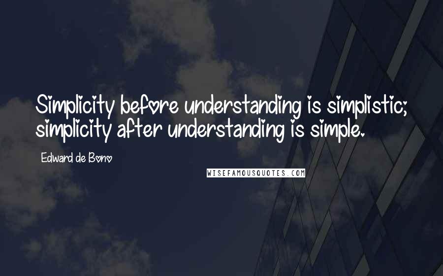 Edward De Bono Quotes: Simplicity before understanding is simplistic; simplicity after understanding is simple.