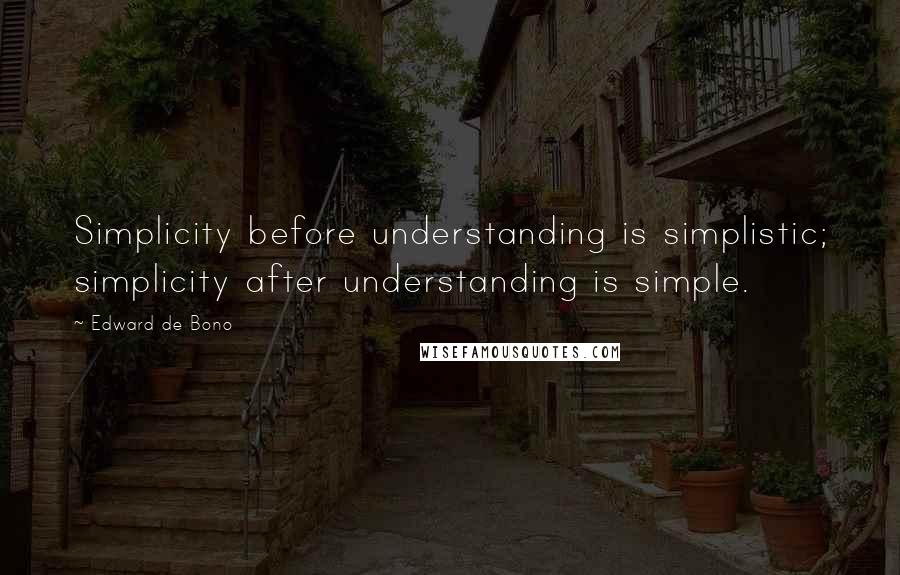 Edward De Bono Quotes: Simplicity before understanding is simplistic; simplicity after understanding is simple.