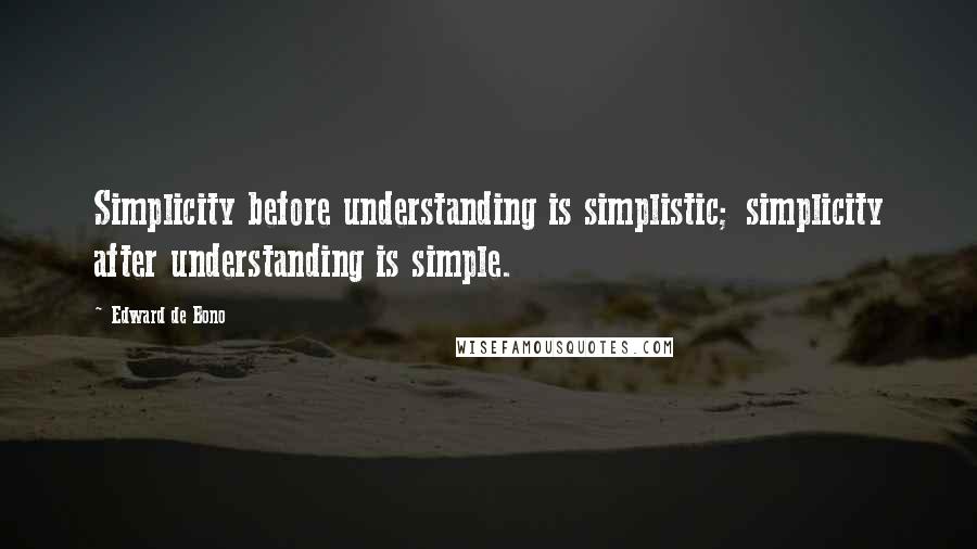 Edward De Bono Quotes: Simplicity before understanding is simplistic; simplicity after understanding is simple.