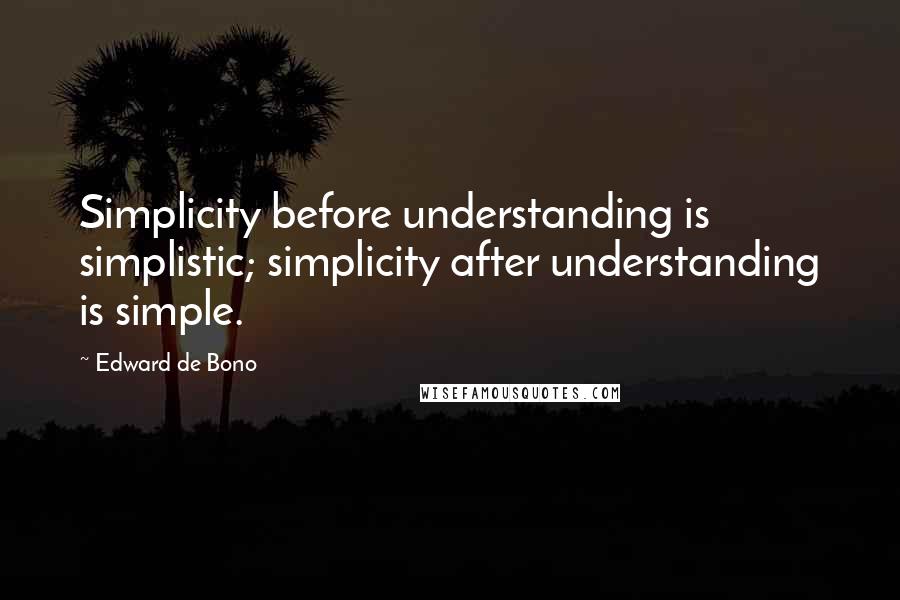 Edward De Bono Quotes: Simplicity before understanding is simplistic; simplicity after understanding is simple.