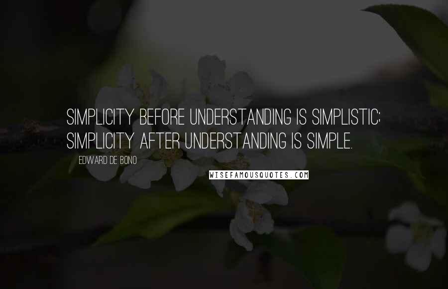 Edward De Bono Quotes: Simplicity before understanding is simplistic; simplicity after understanding is simple.