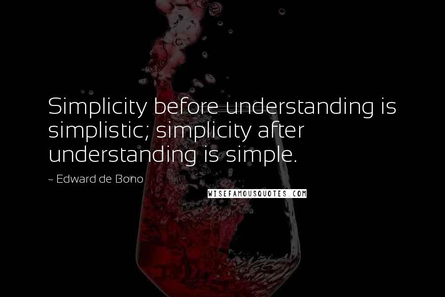 Edward De Bono Quotes: Simplicity before understanding is simplistic; simplicity after understanding is simple.