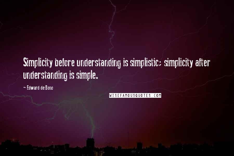 Edward De Bono Quotes: Simplicity before understanding is simplistic; simplicity after understanding is simple.