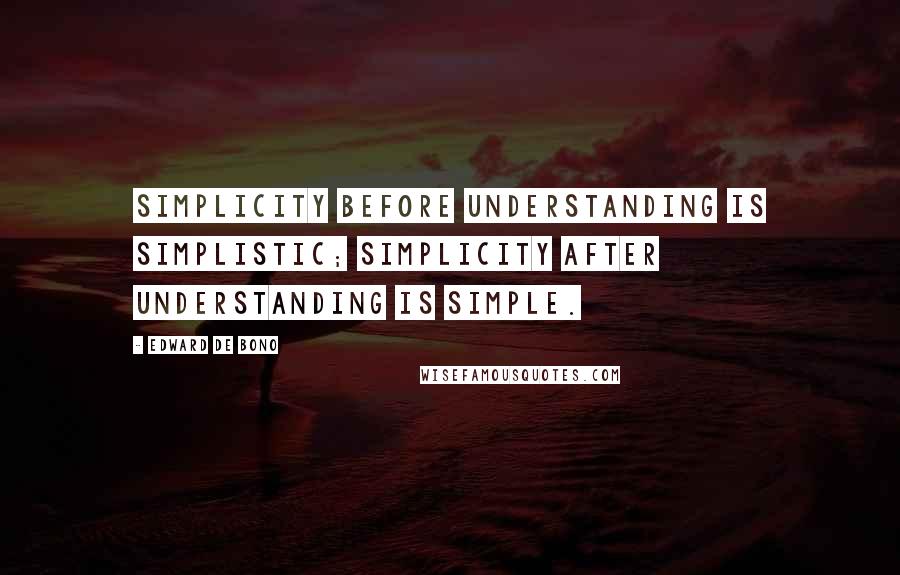 Edward De Bono Quotes: Simplicity before understanding is simplistic; simplicity after understanding is simple.