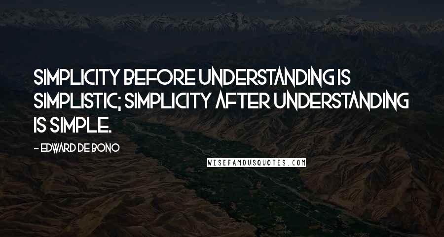 Edward De Bono Quotes: Simplicity before understanding is simplistic; simplicity after understanding is simple.