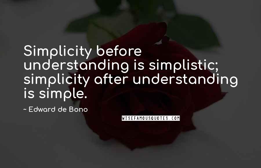 Edward De Bono Quotes: Simplicity before understanding is simplistic; simplicity after understanding is simple.