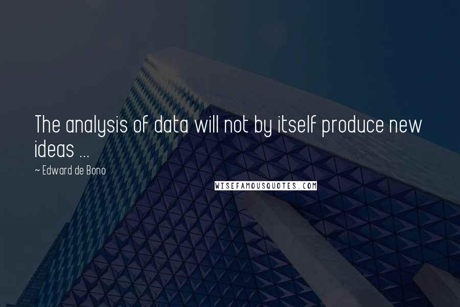 Edward De Bono Quotes: The analysis of data will not by itself produce new ideas ...