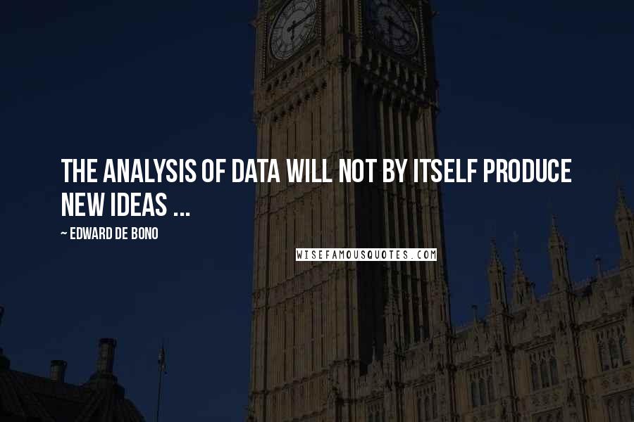 Edward De Bono Quotes: The analysis of data will not by itself produce new ideas ...