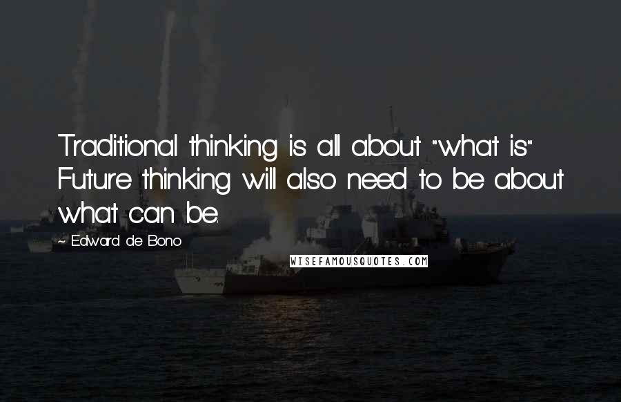 Edward De Bono Quotes: Traditional thinking is all about "what is" Future thinking will also need to be about what can be.