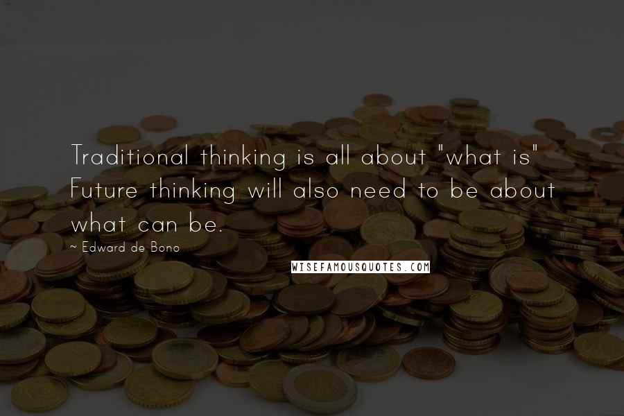 Edward De Bono Quotes: Traditional thinking is all about "what is" Future thinking will also need to be about what can be.