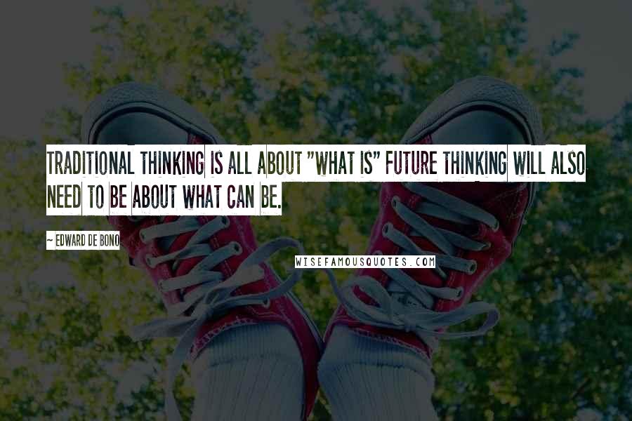 Edward De Bono Quotes: Traditional thinking is all about "what is" Future thinking will also need to be about what can be.