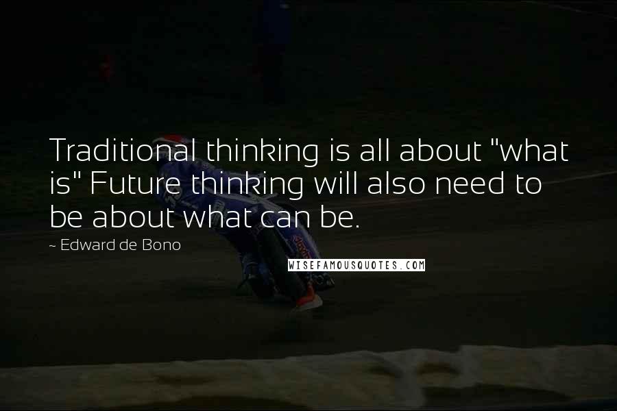 Edward De Bono Quotes: Traditional thinking is all about "what is" Future thinking will also need to be about what can be.