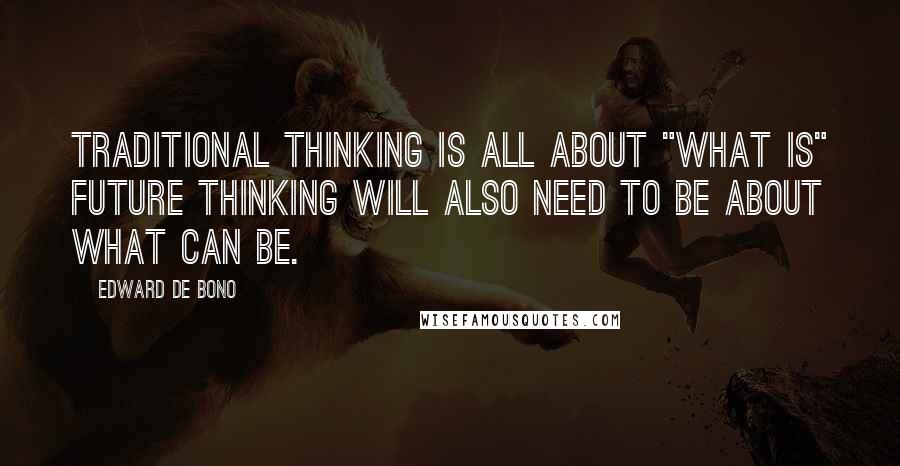 Edward De Bono Quotes: Traditional thinking is all about "what is" Future thinking will also need to be about what can be.