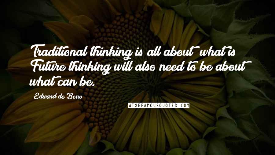 Edward De Bono Quotes: Traditional thinking is all about "what is" Future thinking will also need to be about what can be.