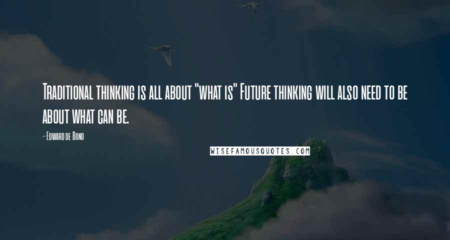 Edward De Bono Quotes: Traditional thinking is all about "what is" Future thinking will also need to be about what can be.