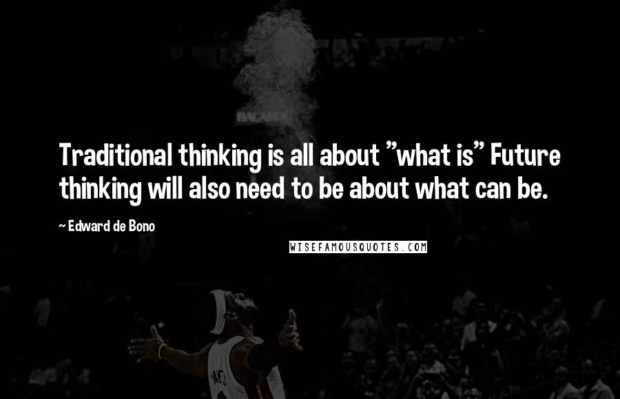 Edward De Bono Quotes: Traditional thinking is all about "what is" Future thinking will also need to be about what can be.