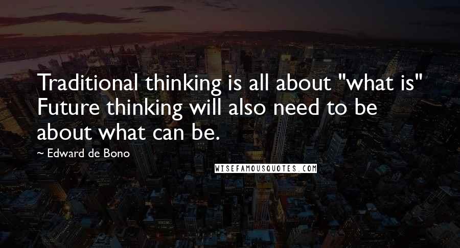 Edward De Bono Quotes: Traditional thinking is all about "what is" Future thinking will also need to be about what can be.