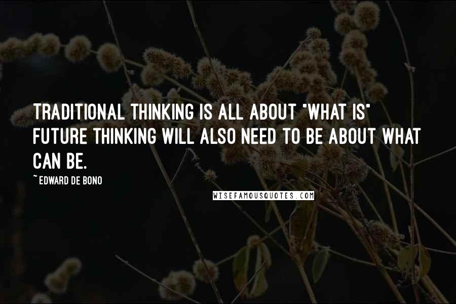 Edward De Bono Quotes: Traditional thinking is all about "what is" Future thinking will also need to be about what can be.