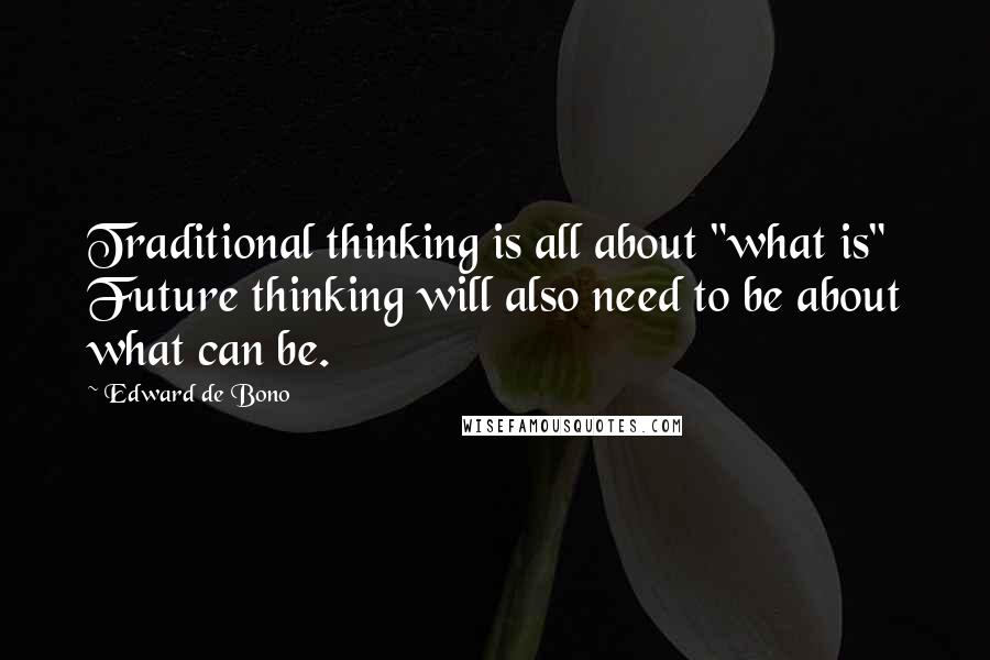 Edward De Bono Quotes: Traditional thinking is all about "what is" Future thinking will also need to be about what can be.