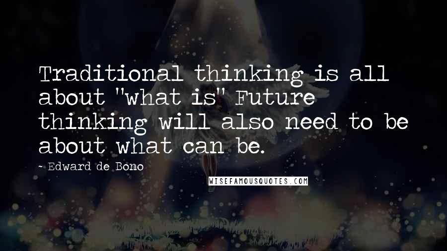 Edward De Bono Quotes: Traditional thinking is all about "what is" Future thinking will also need to be about what can be.