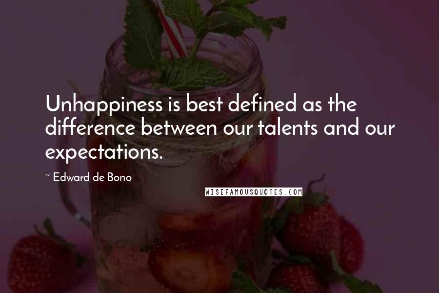 Edward De Bono Quotes: Unhappiness is best defined as the difference between our talents and our expectations.