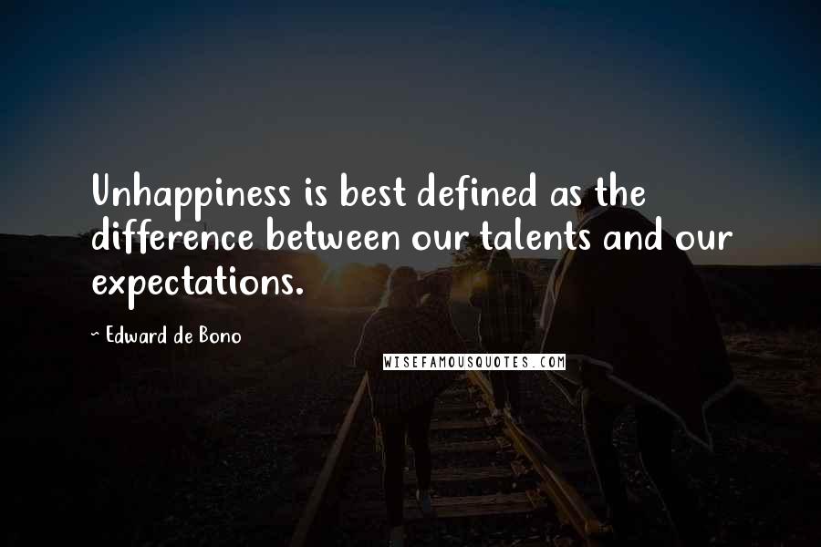 Edward De Bono Quotes: Unhappiness is best defined as the difference between our talents and our expectations.