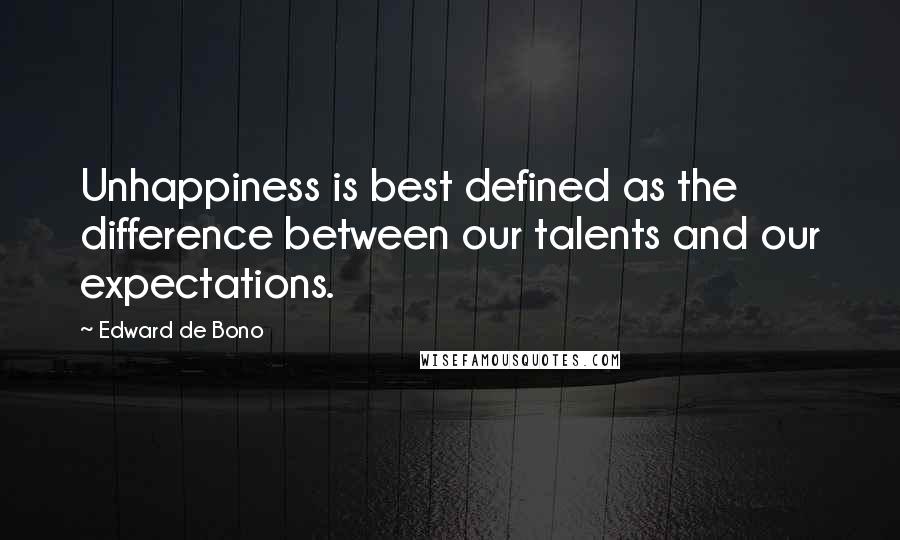 Edward De Bono Quotes: Unhappiness is best defined as the difference between our talents and our expectations.