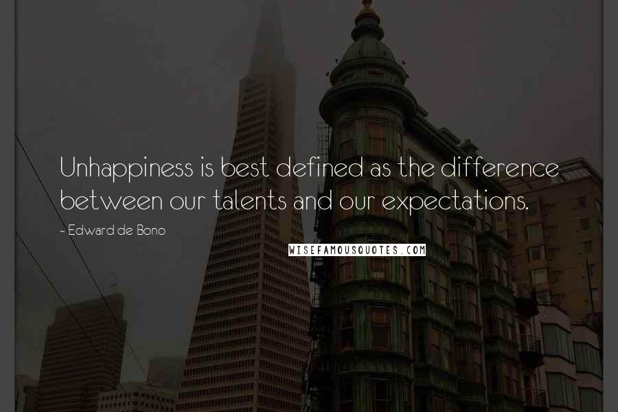 Edward De Bono Quotes: Unhappiness is best defined as the difference between our talents and our expectations.