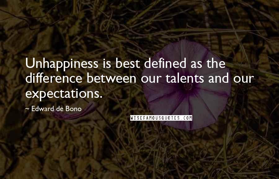 Edward De Bono Quotes: Unhappiness is best defined as the difference between our talents and our expectations.