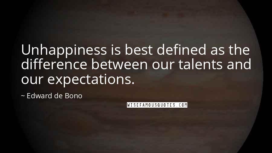 Edward De Bono Quotes: Unhappiness is best defined as the difference between our talents and our expectations.